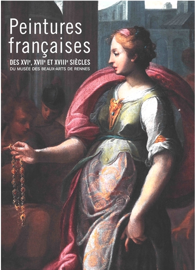 Peintures françaises des XVIe, XVIIe et XVIIIe siècles du Musée des beaux-arts de Rennes : catalogue raisonné