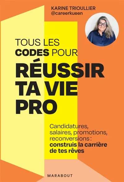 Tous les codes pour réussir ta vie pro : candidatures, salaires, promotions, reconversions : construit la carrière de tes rêves