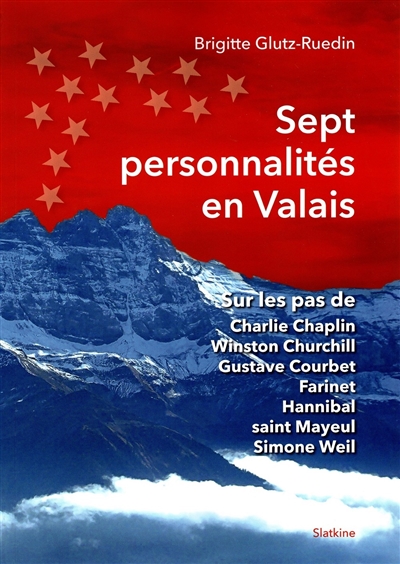 Sept personnalités en Valais : sur les pas de Charlie Chaplin, Winston Churchill, Gustave Courbet, Farinet, Hannibal, saint Mayeul, Simone Weil