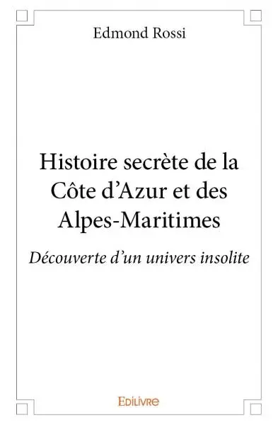 Histoire secrète de la côte d'azur et des alpes maritimes : Découverte d’un univers insolite