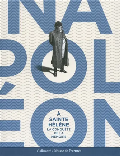 Napoléon à Sainte-Hélène : la conquête de la mémoire