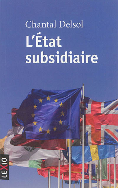 L'Etat subsidiaire : ingérence et non-ingérence de l'Etat : le principe de subsidiarité aux fondements de l'histoire européenne