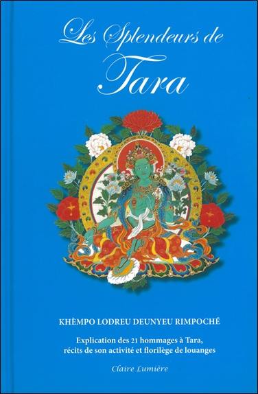 Les splendeurs de Tara : explication des 21 louanges de Tara, récits de son activité et choix de louanges