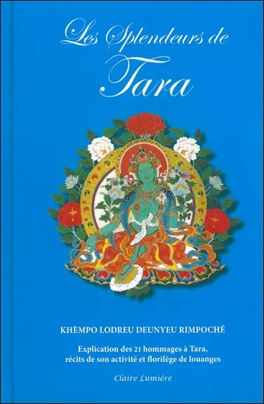Les splendeurs de Tara : explication des 21 louanges de Tara, récits de son activité et choix de louanges