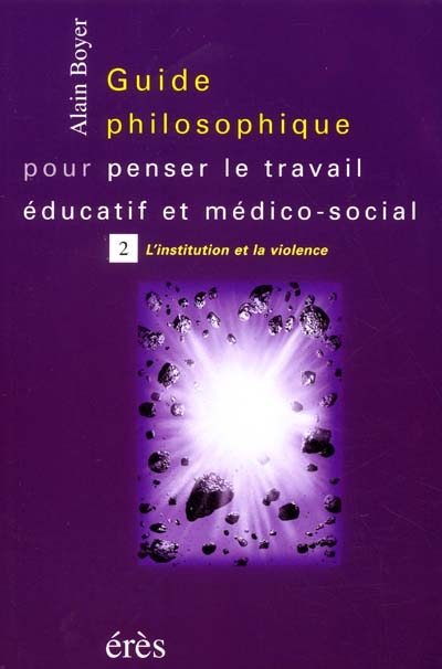 Guide philosophique pour penser le travail éducatif et médico-social. Vol. 2. L'institution et la violence
