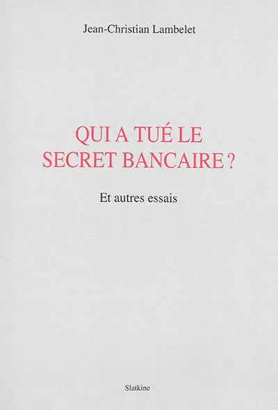 Qui a tué le secret bancaire ? : et autres essais