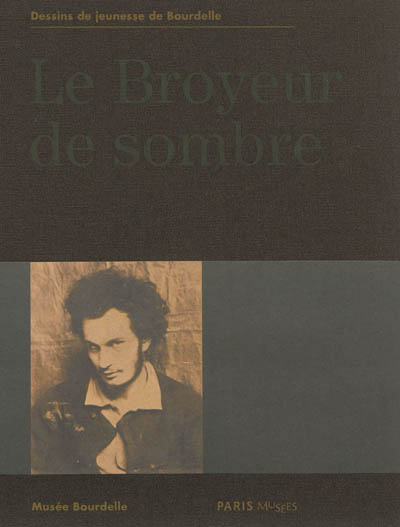 Le broyeur de sombre : dessins de jeunesse de Bourdelle : Musée Bourdelle du 6 mars au 7 juillet 2013