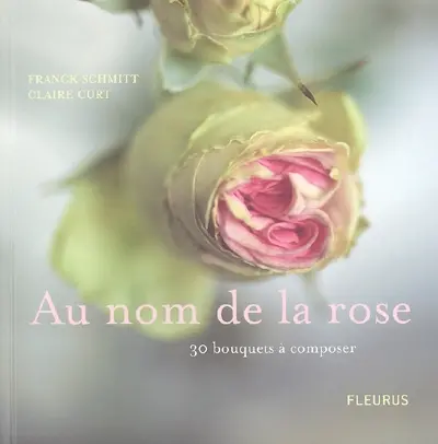 Au nom de la rose : 30 bouquets à composer