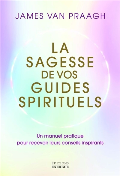 la sagesse de vos guides spirituels : un manuel pratique pour recevoir leurs conseils inspirants