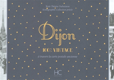 Dijon : 100 % vintage : à travers la carte postale ancienne