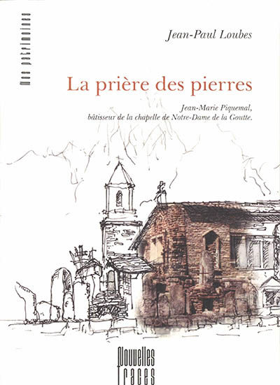 La prière des pierres : Jean-Marie Piquemal, bâtisseur de la chapelle de Notre-Dame de la Goutte
