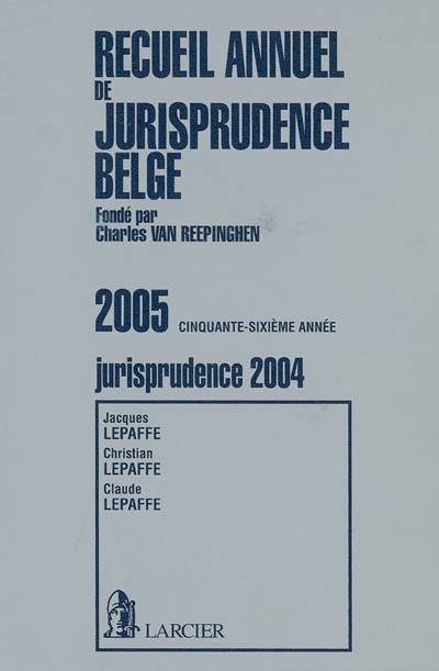 Recueil annuel de jurisprudence belge 2005 : contenant les sommaires de toute la jurisprudence et les références des articles de doctrine et des recensions d'ouvrages parus en Belgique : jurisprudence de l'année 2004