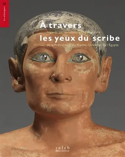 A travers les yeux du scribe : regards sur les objets archéologiques de la préhistoire, du Proche-Orient et de l'Egypte