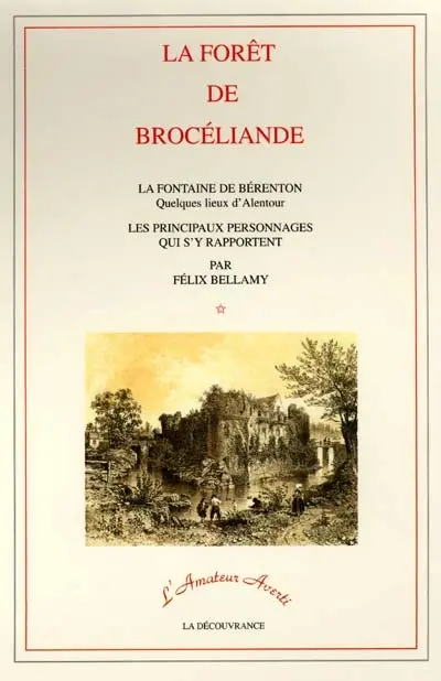 La forêt de Brocéliande : la fontaine de Bérenton, quelques lieux d'alentour, les principaux personnages qui s'y rapportent