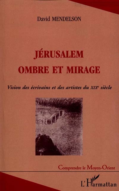 Jérusalem ombre et mirage : vision des écrivains et des artistes du XIXe siècle