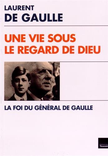 Une vie sous le regard de Dieu : la foi du général de Gaulle