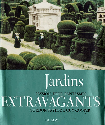 Jardins extravagants : passion, folie, fantasmes...