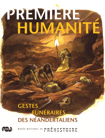 Première humanité : gestes funéraires des Néandertaliens : exposition, Les Eyzies-de-Tayac, Musée national de la préhistoire, 28 juin-12 octobre 2008