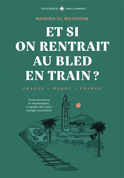Et si on rentrait au bled en train ? : France-Maroc-France : entre souvenirs et transmission, un guide-récit pour voyager autrement