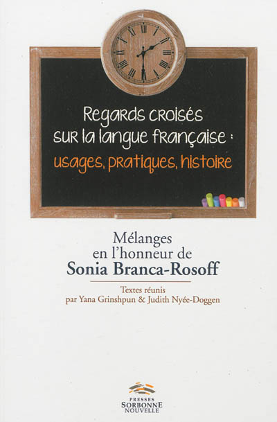 Regards croisés sur la langue française : usage, pratiques, histoire : mélanges en l'honneur de Sonia Branca-Rosoff
