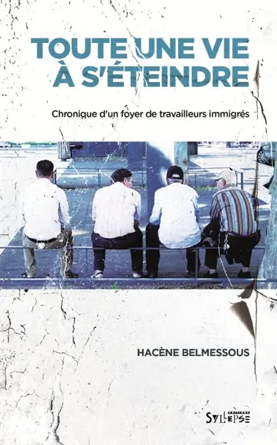 Toute une vie à s'éteindre : chronique d'un foyer de travailleurs immigrés