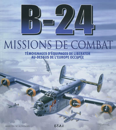 B-24 : missions de combat : témoignages d'équipages de Liberator au-dessus de l'Europe occupée