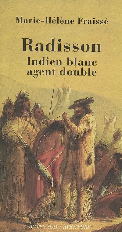 Radisson, Indien blanc, agent double (1636-1710) : biographie
