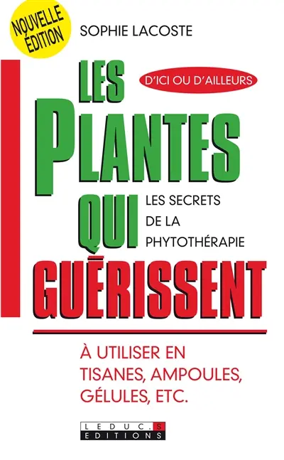 Les plantes qui guérissent : à utiliser en tisanes, ampoules, gélules, etc : les secrets de la phytothérapie, d'ici ou d'ailleurs