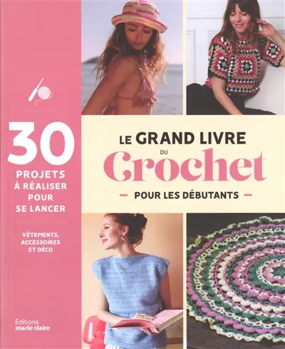 Le grand livre du crochet pour les débutants : 30 projets à réaliser pour se lancer : vêtements, accessoires et déco Le grand livre du crochet pour les débutants : 30 projets à réaliser pour se lancer : vêtements, accessoires et déco