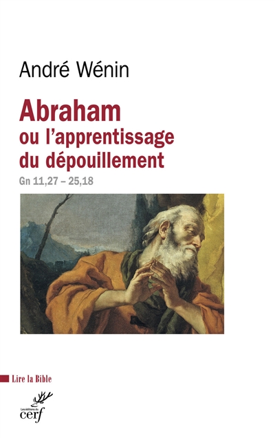 Abraham ou L'apprentissage du dépouillement : lecture de Genèse 11,27-25,18 - André Wénin
