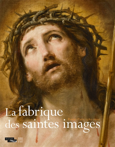 La fabrique des saintes images : Rome-Paris, 1580-1660