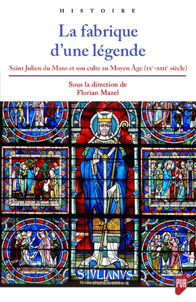 La fabrique d'une légende : saint Julien du Mans et son culte au Moyen Age (IXe-XIIIe siècle)