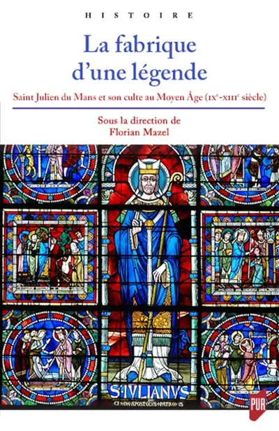La fabrique d'une légende : saint Julien du Mans et son culte au Moyen Age (IXe-XIIIe siècle)