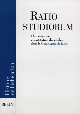 La Ratio studiorum : plan raisonné et institution des études dans la Compagnie de Jésus