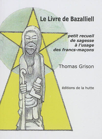Le livre de Bazalliell : petit recueil de sagesse à l'usage des francs-maçons
