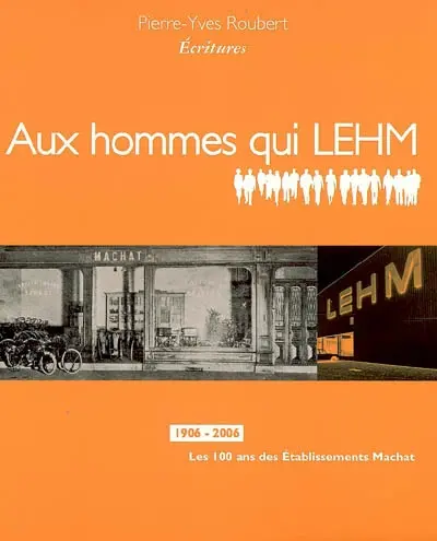 Aux hommes qui LEHM, 1906-2006 : les 100 ans des établissements Machat