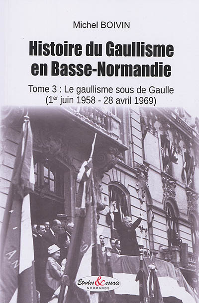 Histoire du gaullisme en Basse-Normandie. Vol. 3. Le gaullisme sous De Gaulle (1er juin 1958-28 avril 1969)