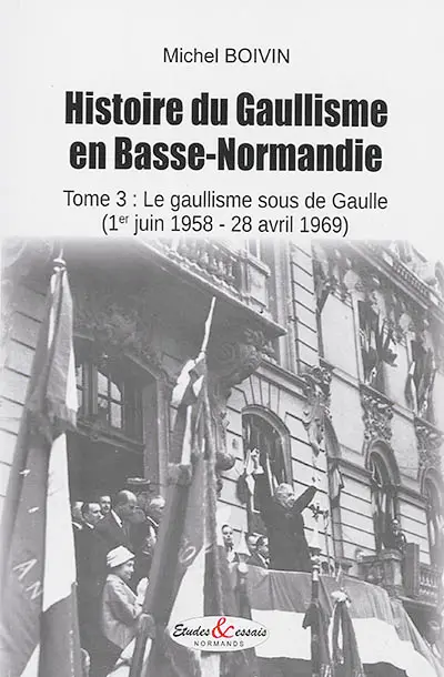 Histoire du gaullisme en Basse-Normandie. Vol. 3. Le gaullisme sous De Gaulle (1er juin 1958-28 avril 1969)