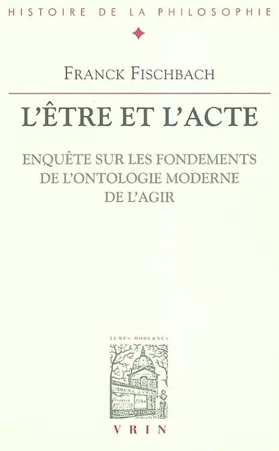 L'être et l'acte : enquête sur les fondements de l'ontologie moderne de l'agir