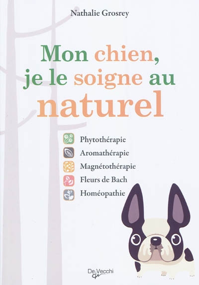 Mon chien, je le soigne au naturel : phytothérapie, aromathérapie, magnétothérapie, fleurs de Bach, homéopathie...