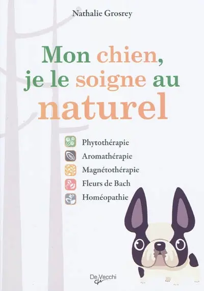 Mon chien, je le soigne au naturel : phytothérapie, aromathérapie, magnétothérapie, fleurs de Bach, homéopathie...