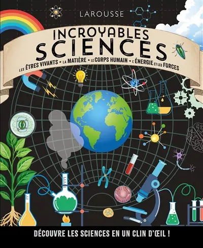 Incroyables sciences : les êtres vivants, la matière, le corps humain, l'énergie et les forces : découvre les sciences en un clin d'oeil !