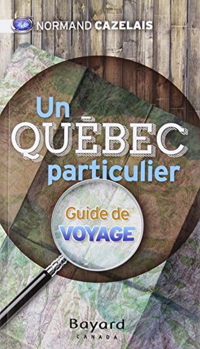 Un Québec particulier : lieux insolites du Québec : guide de voyage