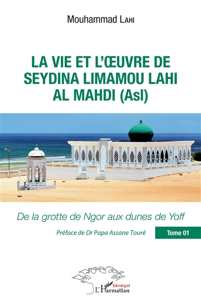La vie et l'oeuvre de Seydinâ Limâmou Lâhi Al Madi (Asl). Vol. 1. De la grotte de Ngor aux dunes de Yoff