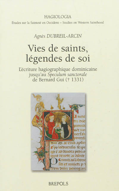 Vies de saints, légendes de soi : l'écriture hagiographique dominicaine jusqu'au Speculum sanctorale de Bernard Gui (mort en 1331)