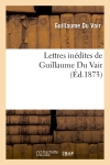 Lettres inédites de Guillaume Du Vair