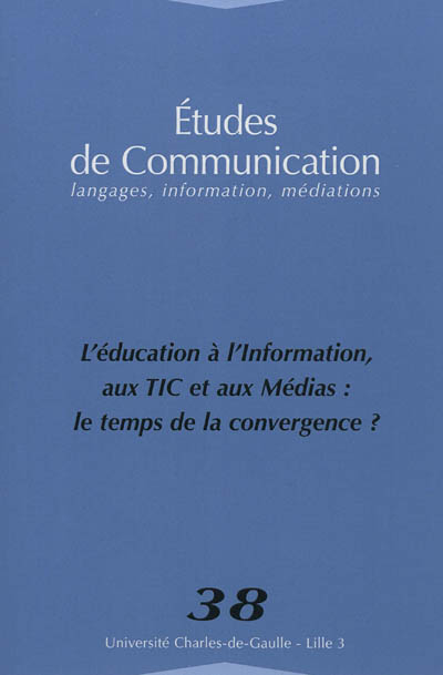 Etudes de communication, n° 38. L'éducation à, l'information aux TIC et aux médias : le temps de la convergence ?