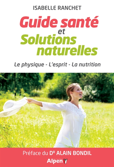 Guide santé et solutions naturelles : le physique, l'esprit, la nutrition