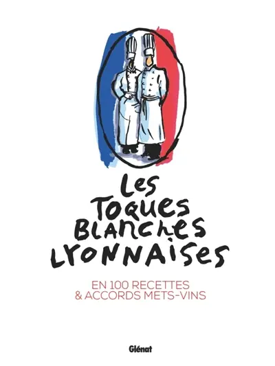 Les Toques blanches lyonnaises en 100 recettes & accords mets-vins
