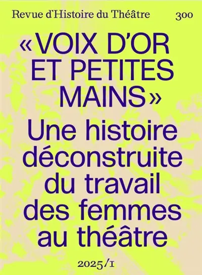 Revue d'histoire du théâtre, n° 300. Voix d'or et petites mains : une histoire déconstruite du travail des femmes au théâtre